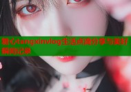 糖心tangxinvlog生活点滴分享与美好瞬间记录