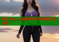 糖心vlog yua的日常分享与精彩生活记录