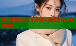 男人宫殿糖心日常分享生活趣事与心灵感悟录