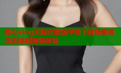 糖心vlog无限次数版苹果下载畅享高清无限制视频体验