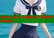 最全成人糖心vlog视频app下载推荐与使用指南