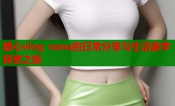 糖心vlog nana的日常分享与生活美学探索之旅