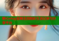 糖心vlog官网圭田精彩生活记录与分享平台