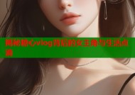 揭秘糖心vlog背后的女主角与生活点滴