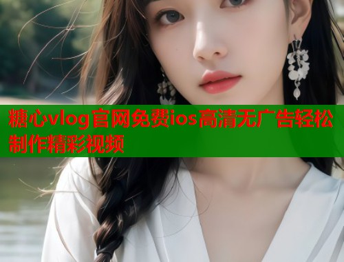 糖心vlog官网免费ios高清无广告轻松制作精彩视频  第1张