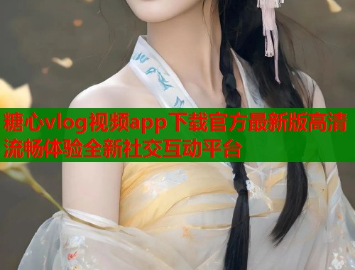 糖心vlog视频app下载官方最新版高清流畅体验全新社交互动平台  第1张