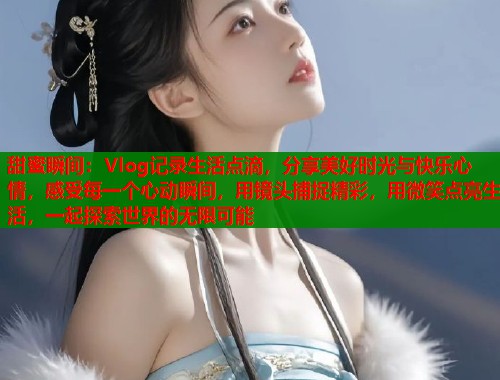甜蜜瞬间：Vlog记录生活点滴，分享美好时光与快乐心情，感受每一个心动瞬间，用镜头捕捉精彩，用微笑点亮生活，一起探索世界的无限可能  第1张