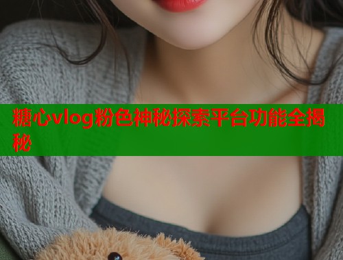 糖心vlog粉色神秘探索平台功能全揭秘  第1张