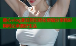 糖心vlog夏日回忆轻松剪辑分享精彩瞬间记录美好生活