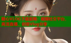 糖心VLOG下载官网：视频社交平台，高清直播，创意Vlog分享