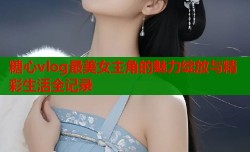 糖心vlog最美女主角的魅力绽放与精彩生活全记录