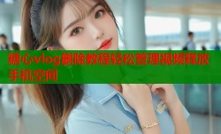 糖心vlog删除教程轻松管理视频释放手机空间