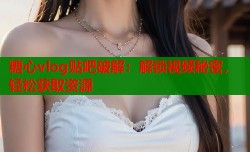 糖心vlog贴吧破解：解锁视频秘密，轻松获取资源