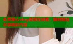 免费糖心vlog视频在线看，随时随地尽享精彩内容