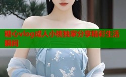 糖心vlog成人小桃独家分享精彩生活瞬间