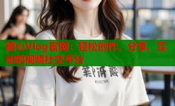 糖心Vlog官网：轻松创作、分享、互动的视频社交平台