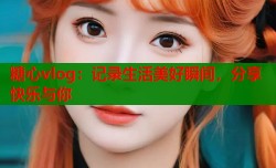 糖心vlog：记录生活美好瞬间，分享快乐与你