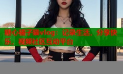 糖心橘子猫vlog：记录生活，分享快乐，视频社区互动平台