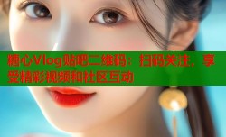 糖心Vlog贴吧二维码：扫码关注，享受精彩视频和社区互动