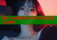 糖心vlog视频创作分享平台轻松记录生活精彩