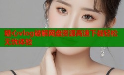 糖心vlog破解网盘资源高速下载轻松无忧体验
