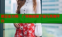 糖豆官方网：广场舞视频下载与秀舞平台