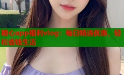 糖心app福利vlog：每日精选优惠，轻松省钱生活
