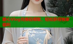 糖心Vlog兑换码领取，轻松获得独家福利