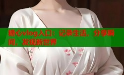 糖心vlog入口：记录生活，分享瞬间，发现新世界