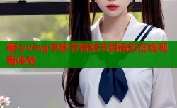 糖心vlog中秋节特别节目精彩在线观看体验