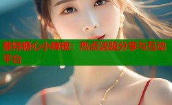 推特糖心小辣椒：热点话题分享与互动平台