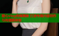 糖心vlog传媒揭秘 打造专属内容创作与传播新体验