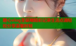 糖心vlog圣诞喵精彩记录生活点滴轻松分享温馨时刻