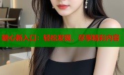 糖心新入口：轻松发现，尽享精彩内容