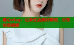 糖心vlog：记录生活美好瞬间，分享创意视频