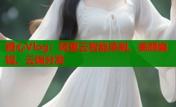 糖心Vlog：阿里云智能录制、美颜编辑、云端分发