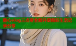 糖心vlog三点零全新升级精彩生活记录分享