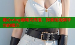 糖心vlog病毒式传播，探索短视频平台的魔力