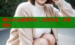 糖心vlog资源平台：记录生活，分享精彩
