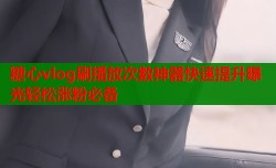 糖心vlog刷播放次数神器快速提升曝光轻松涨粉必备
