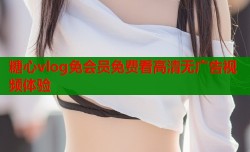 糖心vlog免会员免费看高清无广告视频体验