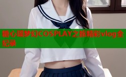 糖心瑶梦幻COSPLAY之旅精彩vlog全纪录