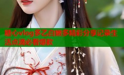 糖心vlog多乙白嫩多精彩分享记录生活点滴必看爆款