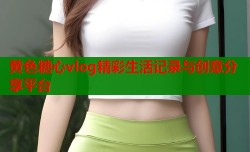 黄色糖心vlog精彩生活记录与创意分享平台