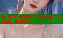糖心月饼在线订购平台，轻松选购、快速配送、优惠多多