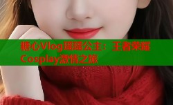 糖心Vlog瑶瑶公主：王者荣耀Cosplay激情之旅