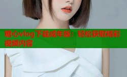 糖心vlog下载成年版：轻松获取精彩视频内容