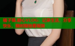 橘子猫.糖心VLOG：记录生活，分享快乐，随时随地看视频