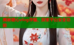 揭秘糖心vlog诈骗，探索平台安全功能