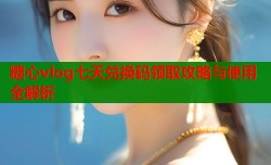 糖心vlog七天兑换码领取攻略与使用全解析